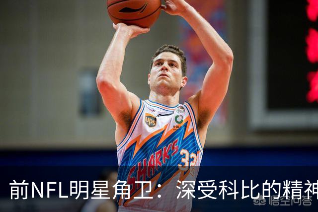 前NFL明星角卫：深受科比的精神鼓舞 我跟腱断了后他发信息鼓励我